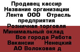 Продавец-кассир › Название организации ­ Лента, ООО › Отрасль предприятия ­ Розничная торговля › Минимальный оклад ­ 20 000 - Все города Работа » Вакансии   . Ненецкий АО,Волоковая д.